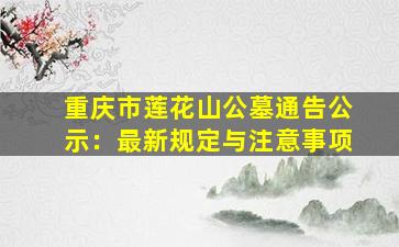 重庆市莲花山公墓通告公示：最新规定与注意事项