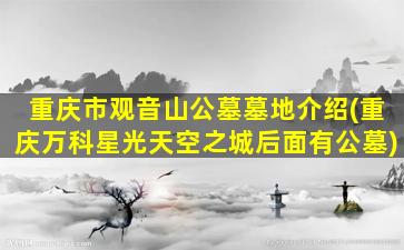 重庆市观音山公墓墓地介绍(重庆万科星光天空之城后面有公墓)