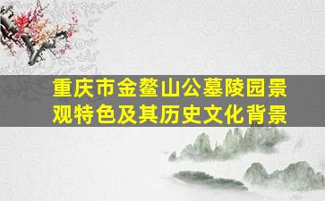 重庆市金鳌山公墓陵园景观特色及其历史文化背景