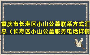 重庆市长寿区小山公墓联系方式汇总（长寿区小山公墓服务电话详情）