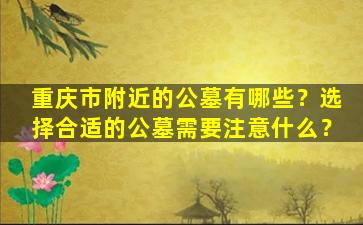 重庆市附近的公墓有哪些？选择合适的公墓需要注意什么？