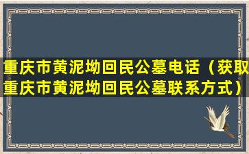 重庆市黄泥坳回民公墓电话（获取重庆市黄泥坳回民公墓联系方式）