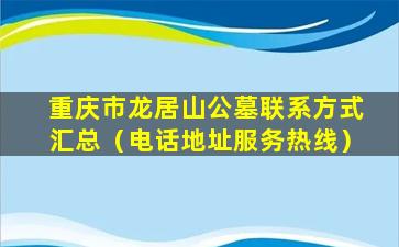 重庆市龙居山公墓联系方式汇总（电话地址服务热线）