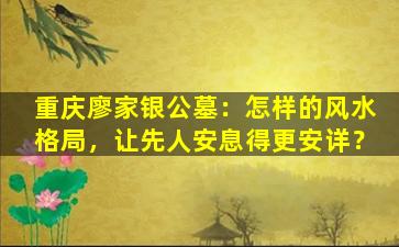 重庆廖家银公墓：怎样的风水格局，让先人安息得更安详？
