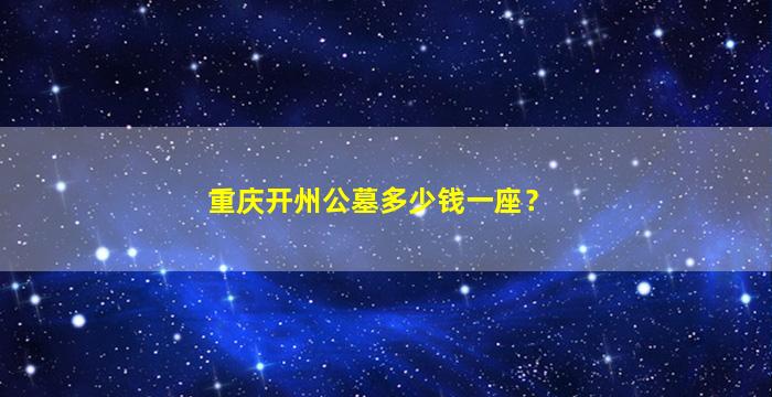 重庆开州公墓多少钱一座？