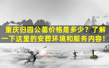 重庆归园公墓价格是多少？了解一下这里的安葬环境和服务内容！