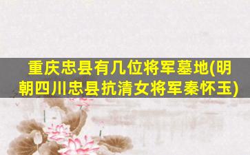 重庆忠县有几位将军墓地(明朝四川忠县抗清女将军秦怀玉)
