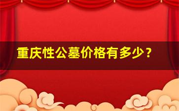 重庆性公墓价格有多少？