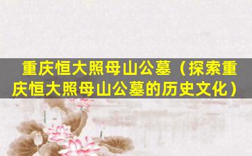重庆恒大照母山公墓（探索重庆恒大照母山公墓的历史文化）