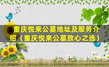 重庆悦来公墓地址及服务介绍（重庆悦来公墓放心之选）