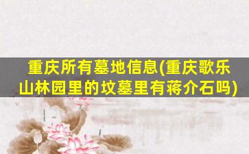 重庆所有墓地信息(重庆歌乐山林园里的坟墓里有蒋介石吗)