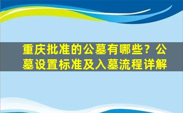 重庆批准的公墓有哪些？公墓设置标准及入墓流程详解