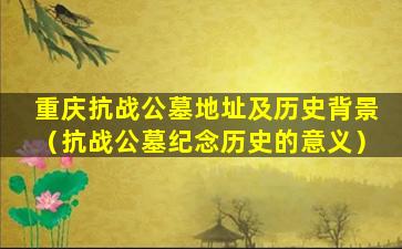 重庆抗战公墓地址及历史背景（抗战公墓纪念历史的意义）