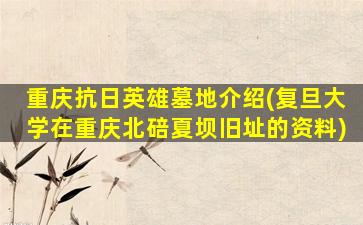 重庆抗日英雄墓地介绍(复旦大学在重庆北碚夏坝旧址的资料)