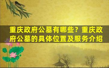重庆政府公墓有哪些？重庆政府公墓的具体位置及服务介绍