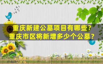 重庆新建公墓项目有哪些？重庆市区将新增多少个公墓？