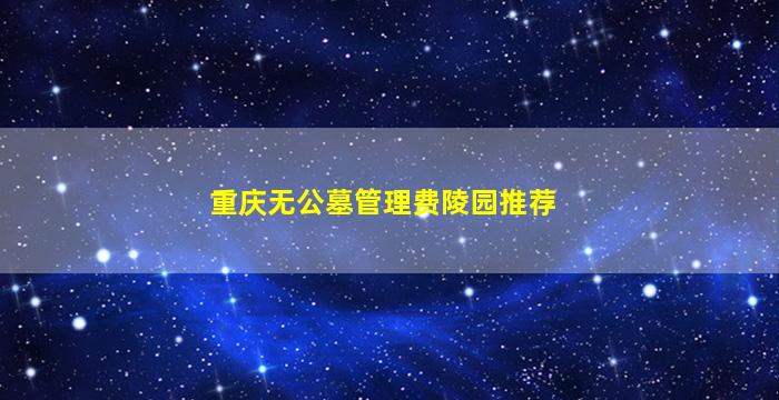 重庆无公墓管理费陵园推荐