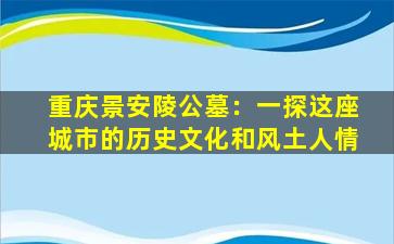 重庆景安陵公墓：一探这座城市的历史文化和风土人情