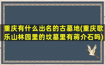 重庆有什么出名的古墓地(重庆歌乐山林园里的坟墓里有蒋介石吗)