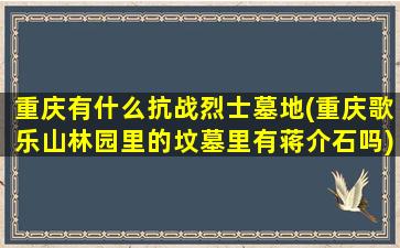 重庆有什么抗战烈士墓地(重庆歌乐山林园里的坟墓里有蒋介石吗)
