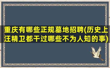 重庆有哪些正规墓地招聘(历史上汪精卫都干过哪些不为人知的事)