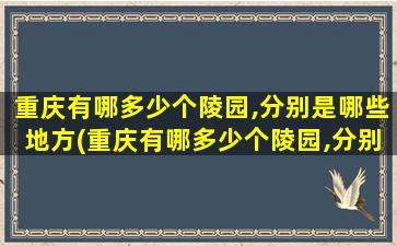 重庆有哪多少个陵园,分别是哪些地方(重庆有哪多少个陵园,分别是哪些陵园)
