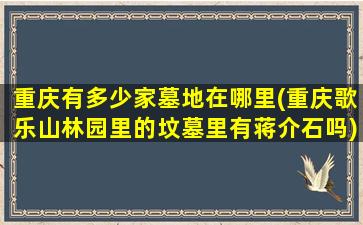 重庆有多少家墓地在哪里(重庆歌乐山林园里的坟墓里有蒋介石吗)