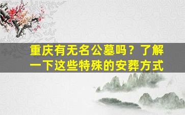 重庆有无名公墓吗？了解一下这些特殊的安葬方式