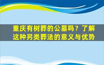 重庆有树葬的公墓吗？了解这种另类葬法的意义与优势