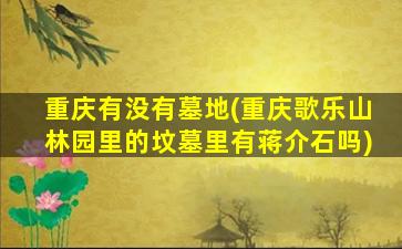 重庆有没有墓地(重庆歌乐山林园里的坟墓里有蒋介石吗)