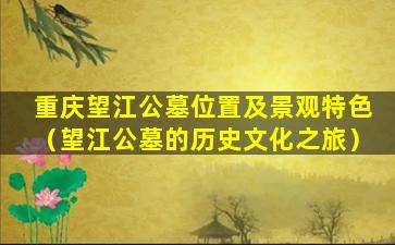 重庆望江公墓位置及景观特色（望江公墓的历史文化之旅）