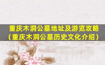 重庆木洞公墓地址及游览攻略（重庆木洞公墓历史文化介绍）