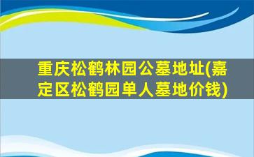 重庆松鹤林园公墓地址(嘉定区松鹤园单人墓地价钱)