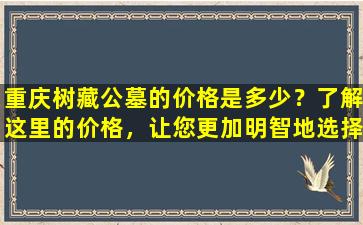 重庆树藏公墓的价格是多少？了解这里的价格，让您更加明智地选择