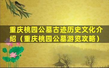 重庆桃园公墓古迹历史文化介绍（重庆桃园公墓游览攻略）