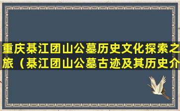 重庆棊江团山公墓历史文化探索之旅（棊江团山公墓古迹及其历史介绍）