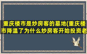 重庆楼市是炒房客的墓地(重庆楼市降温了为什么炒房客开始投资老破小房屋了你怎么看)