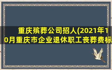 重庆殡葬公司招人(2021年10月重庆市企业退休职工丧葬费标准)