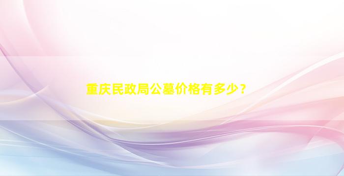 重庆民政局公墓价格有多少？