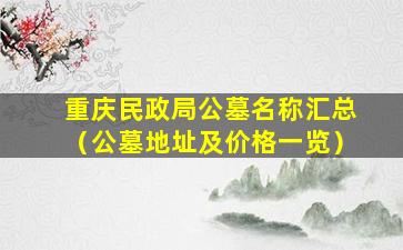 重庆民政局公墓名称汇总（公墓地址及价格一览）