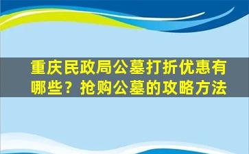 重庆民政局公墓打折优惠有哪些？抢购公墓的攻略方法