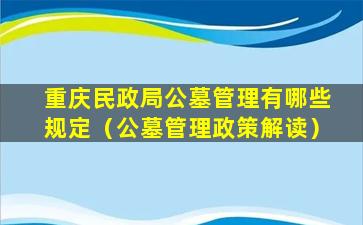 重庆民政局公墓管理有哪些规定（公墓管理政策解读）