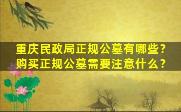 重庆民政局正规公墓有哪些？购买正规公墓需要注意什么？