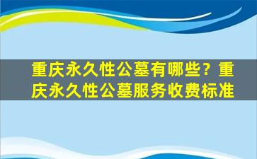 重庆永久性公墓有哪些？重庆永久性公墓服务收费标准