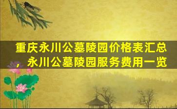 重庆永川公墓陵园价格表汇总，永川公墓陵园服务费用一览