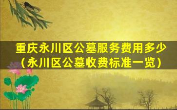 重庆永川区公墓服务费用多少（永川区公墓收费标准一览）