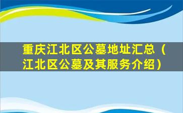 重庆江北区公墓地址汇总（江北区公墓及其服务介绍）