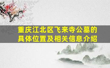重庆江北区飞来寺公墓的具体位置及相关信息介绍