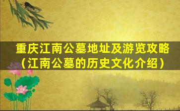 重庆江南公墓地址及游览攻略（江南公墓的历史文化介绍）