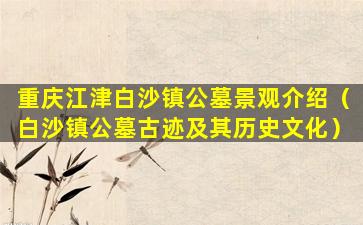 重庆江津白沙镇公墓景观介绍（白沙镇公墓古迹及其历史文化）